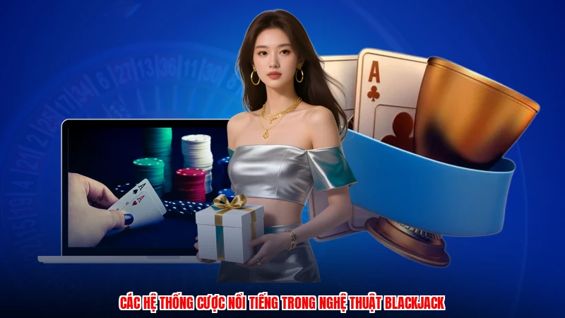 Các hệ thống cược nổi tiếng trong nghệ thuật blackjack