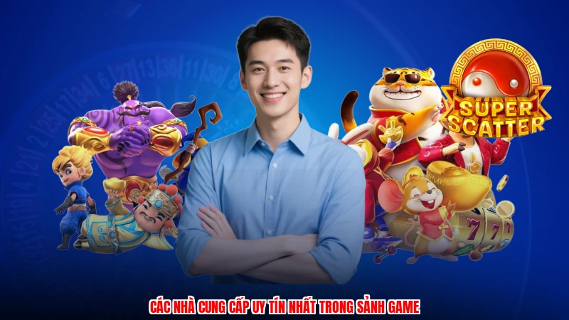 Các nhà cung cấp uy tín nhất trong sảnh game