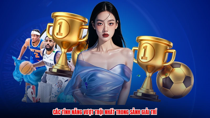 Các tính năng vượt trội nhất trong sảnh giải trí
