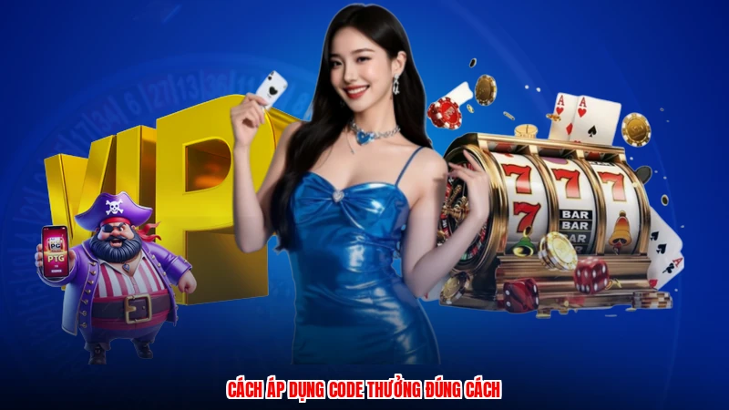 Cách áp dụng code thưởng đúng cách