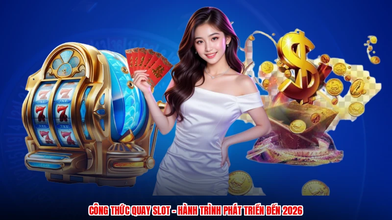 Công thức quay slot - Hành trình phát triển đến 2026