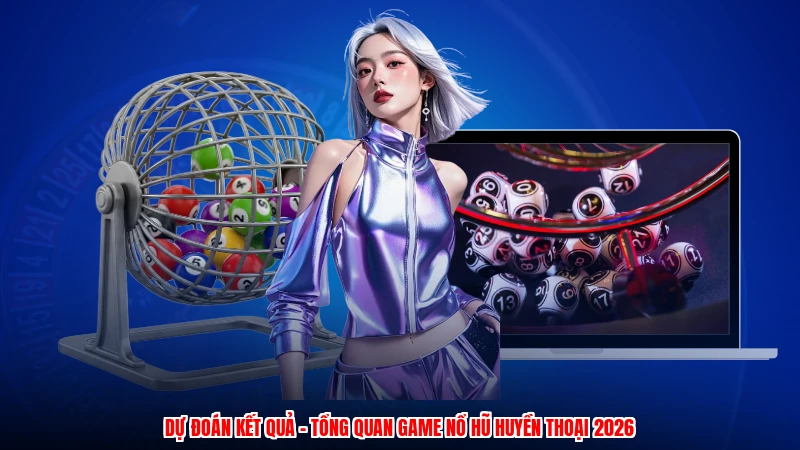 Dự Đoán Kết Quả - Tổng Quan Game Nổ Hũ Huyền Thoại 2026