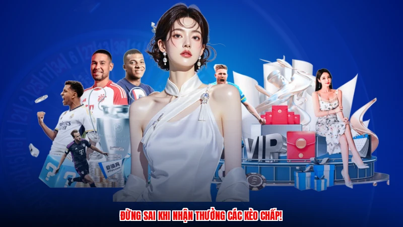 Đừng sai khi nhận thưởng các kèo chấp!