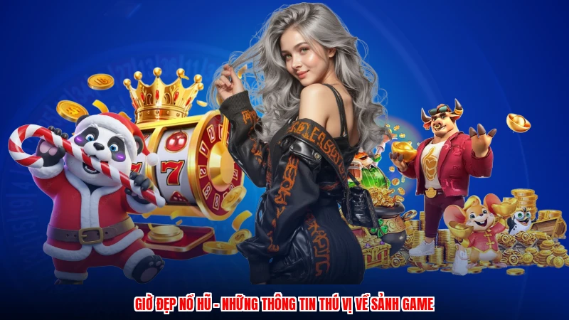 Giờ Đẹp Nổ Hũ - Những Thông Tin Thú Vị Về Sảnh Game