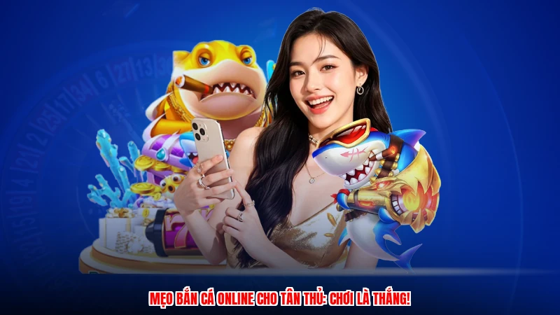 Mẹo bắn cá online cho tân thủ: Chơi là thắng!
