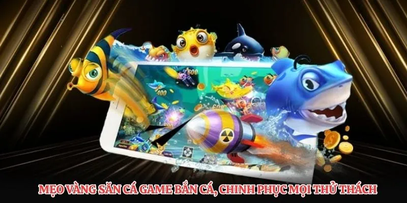Mẹo vàng săn cá game bắn cá, chinh phục mọi thử thách