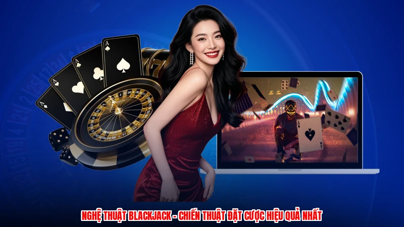 Nghệ Thuật Blackjack - Chiến Thuật Đặt Cược Hiệu Quả Nhất