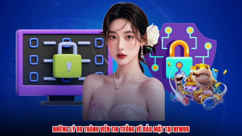 Những lý do thành viên tin tưởng về bảo mật tại NEW88