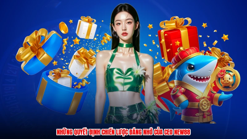 Những quyết định chiến lược đáng nhớ của CEO NEW88