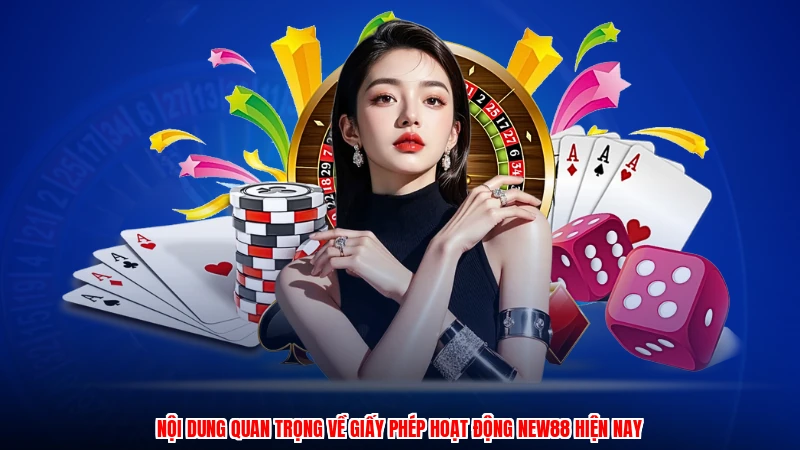 Nội dung quan trọng về giấy phép hoạt động NEW88 hiện nay
