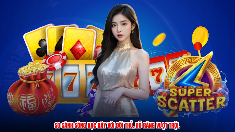 So sánh sòng bạc này với đối thủ, rõ ràng vượt trội.
