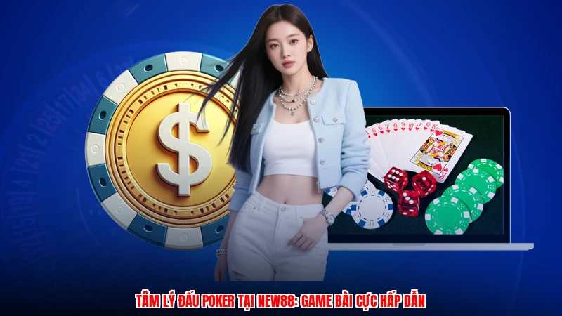 Tâm Lý Đấu Poker Tại NEW88: Game Bài Cực Hấp Dẫn