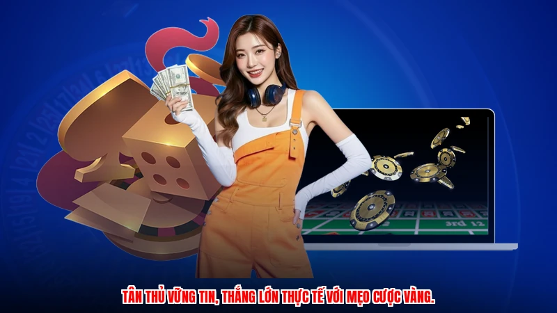 Tân thủ vững tin, thắng lớn thực tế với mẹo cược vàng.