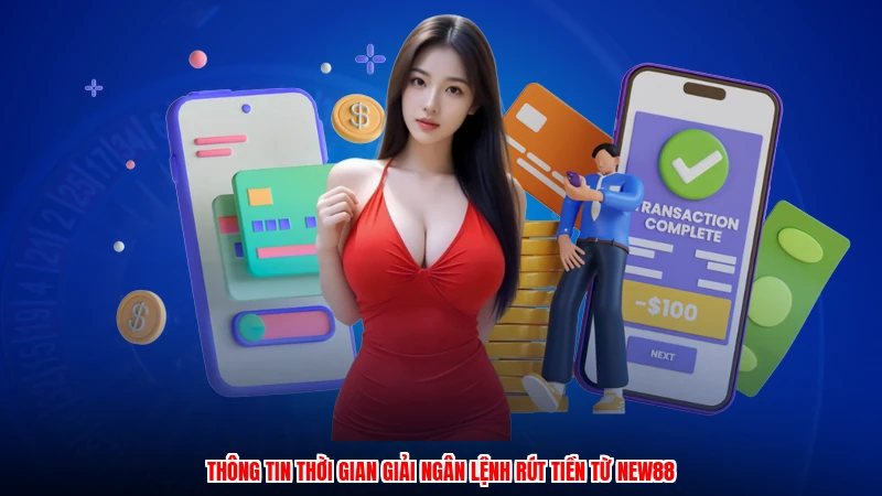 Thông tin thời gian giải ngân lệnh rút tiền từ NEW88