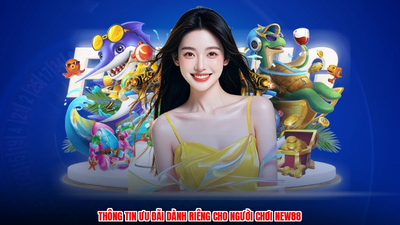 Thông tin ưu đãi dành riêng cho người chơi NEW88