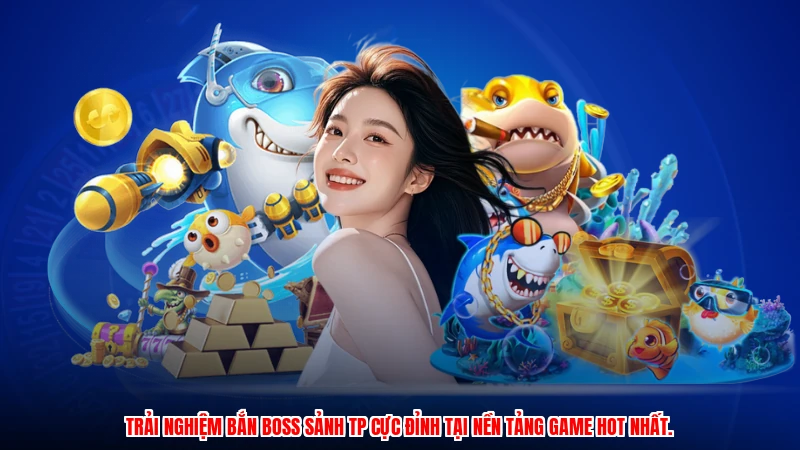 Trải nghiệm bắn boss sảnh TP cực đỉnh tại nền tảng game hot nhất.