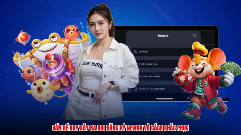 Vấn đề hay xảy ra khi đăng ký NEW88 và cách khắc phục